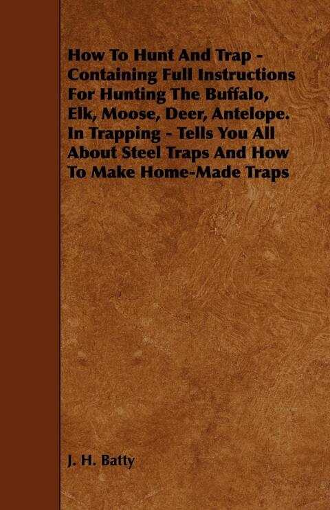 Cover image for book How To Hunt And Trap - Containing Full Instructions For Hunting The Buffalo, Elk, Moose, Deer, Antelope.