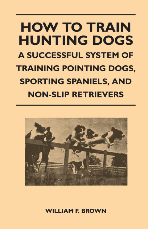 Cover image for book How to Train Hunting Dogs - A Successful System of Training Pointing Dogs, Sporting Spaniels, And Non-Slip Retrievers