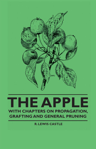 The Apple - With Chapters on Propagation, Grafting and General Pruning