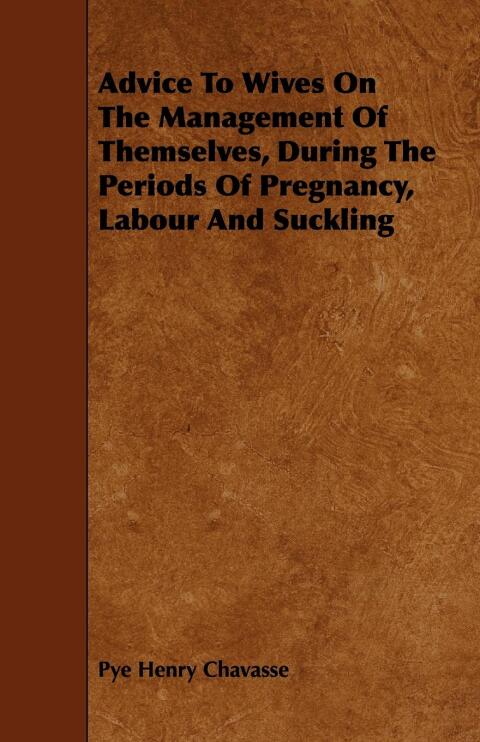 Cover image for book Advice To Wives On The Management Of Themselves, During The Periods Of Pregnancy, Labour And Suckling