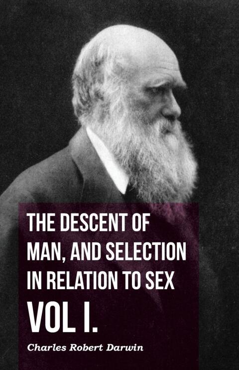 The Descent of Man, and Selection in Relation to Sex - Vol. I. 