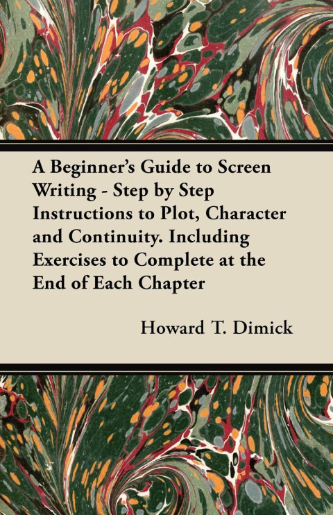 Cover image for book A Beginner's Guide to Screen Writing - Step by Step Instructions to Plot, Character and Continuity. Including Exercises to Complete at the End of Each Chapter