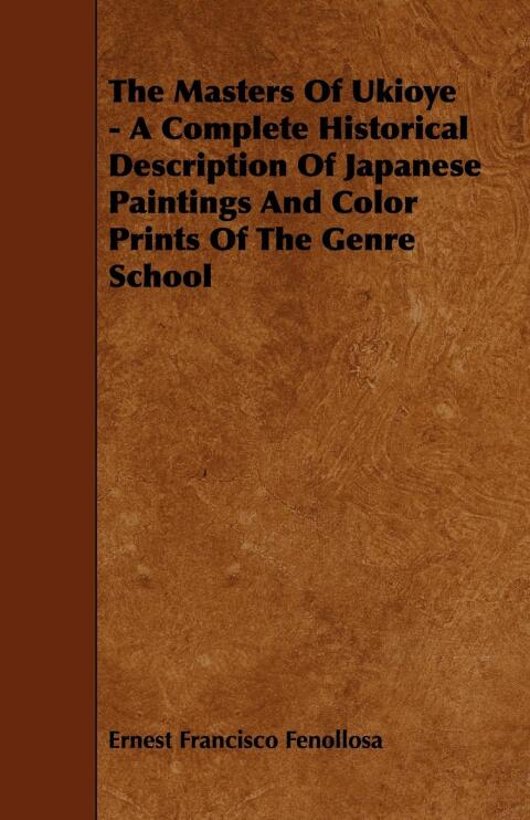 The Masters Of Ukioye - A Complete Historical Description Of Japanese Paintings And Color Prints Of The Genre School 