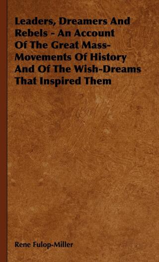 Leaders, Dreamers and Rebels - An Account of the Great Mass-Movements of History and of the Wish-Dreams That Inspired Them