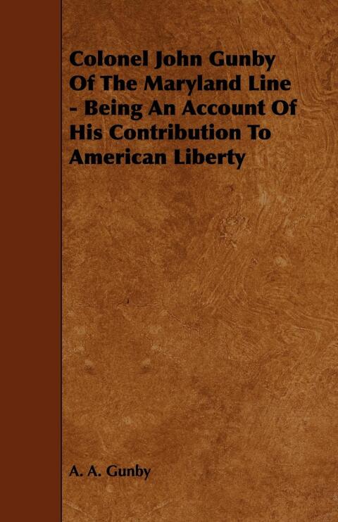 Cover image for book Colonel John Gunby Of The Maryland Line - Being An Account Of His Contribution To American Liberty