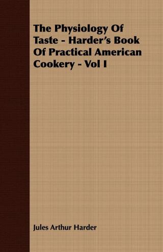 The Physiology Of Taste - Harder's Book Of Practical American Cookery - Vol I.