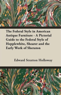 Cover image: The Federal Style in American Antique Furniture - A Pictorial Guide to the Federal Style of Hepplewhite, Shearer and the Early Work of Sheraton 9781447443995