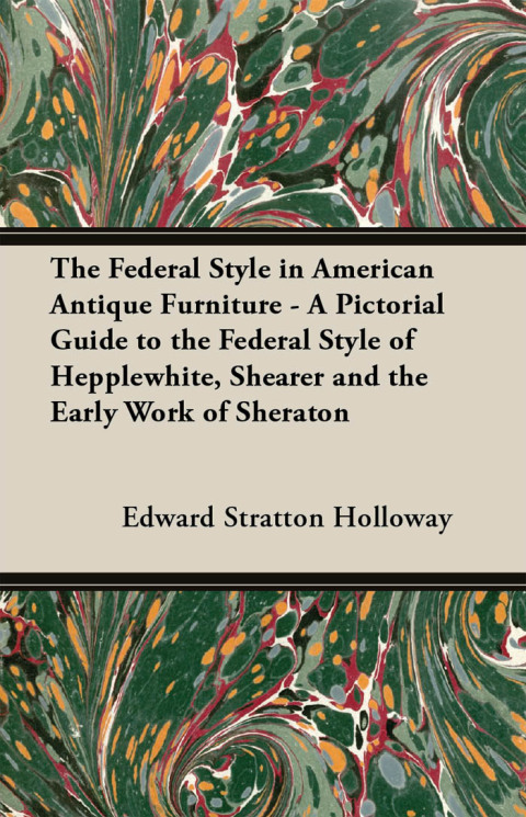 Cover image for book The Federal Style in American Antique Furniture - A Pictorial Guide to the Federal Style of Hepplewhite, Shearer and the Early Work of Sheraton