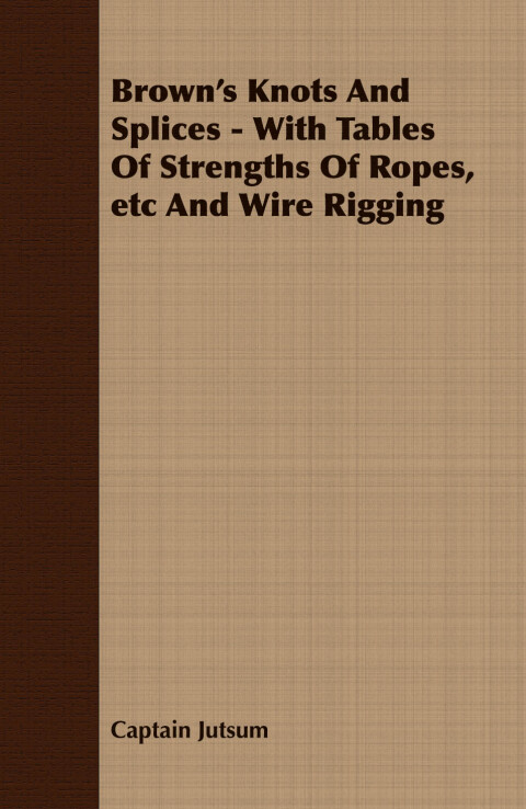 Cover image for book Brown's Knots and Splices - With Tables of Strengths of Ropes, Etc. and Wire Rigging