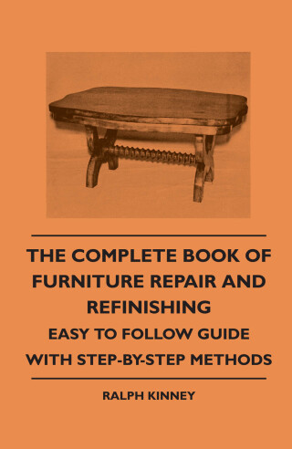 The Complete Book of Furniture Repair and Refinishing - Easy to Follow Guide With Step-By-Step Methods