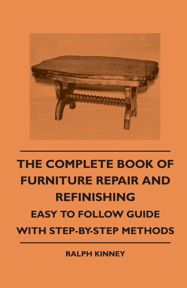 The Complete Book of Furniture Repair and Refinishing - Easy to Follow Guide With Step-By-Step Methods