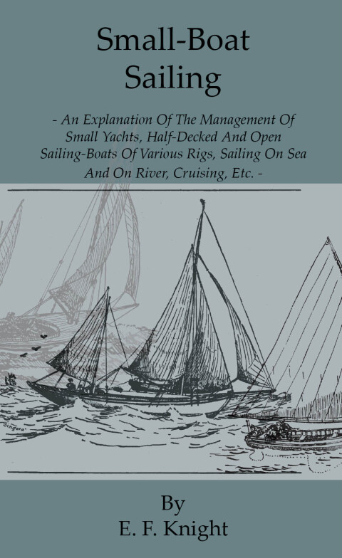 Cover image for book Small-Boat Sailing - An Explanation of the Management of Small Yachts, Half-Decked and Open Sailing-Boats of Various Rigs, Sailing on Sea and on River; Cruising, Etc.