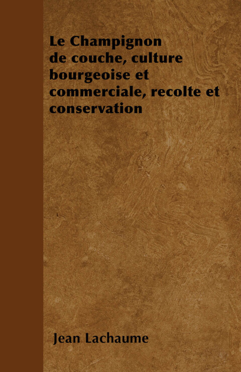 Cover image for book Le Champignon de couche, culture bourgeoise et commerciale, rÃ©colte et conservation