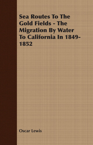 Sea Routes To The Gold Fields - The Migration By Water To California In 1849-1852