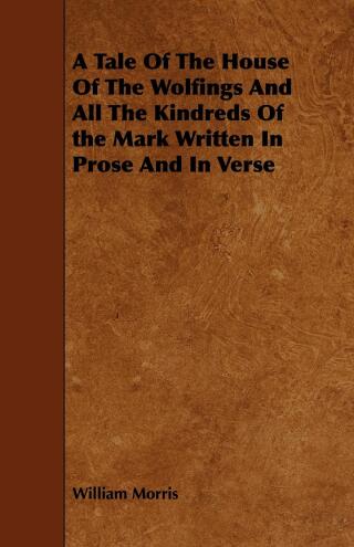 A Tale of the House of the Wolfings and All the Kindreds of the Mark Written in Prose and in Verse