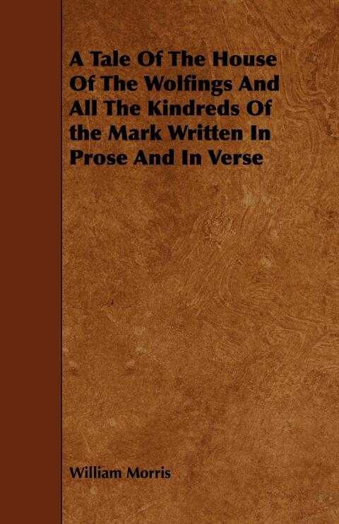 Tale Of The House Of The Wolfings And All The Kindreds Of the Mark Written In Prose And In Verse 