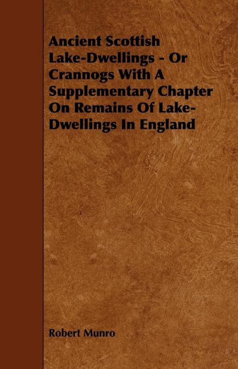 Cover image for book Ancient Scottish Lake-Dwellings - Or Crannogs With A Supplementary Chapter On Remains Of Lake-Dwellings In England