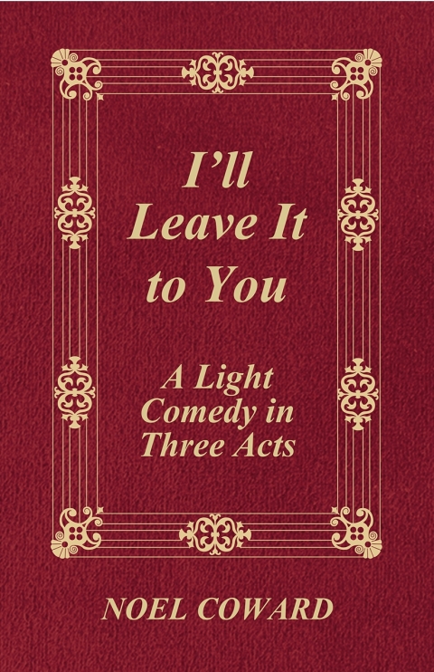 Cover image for book I'll Leave It to You - A Light Comedy in Three Acts