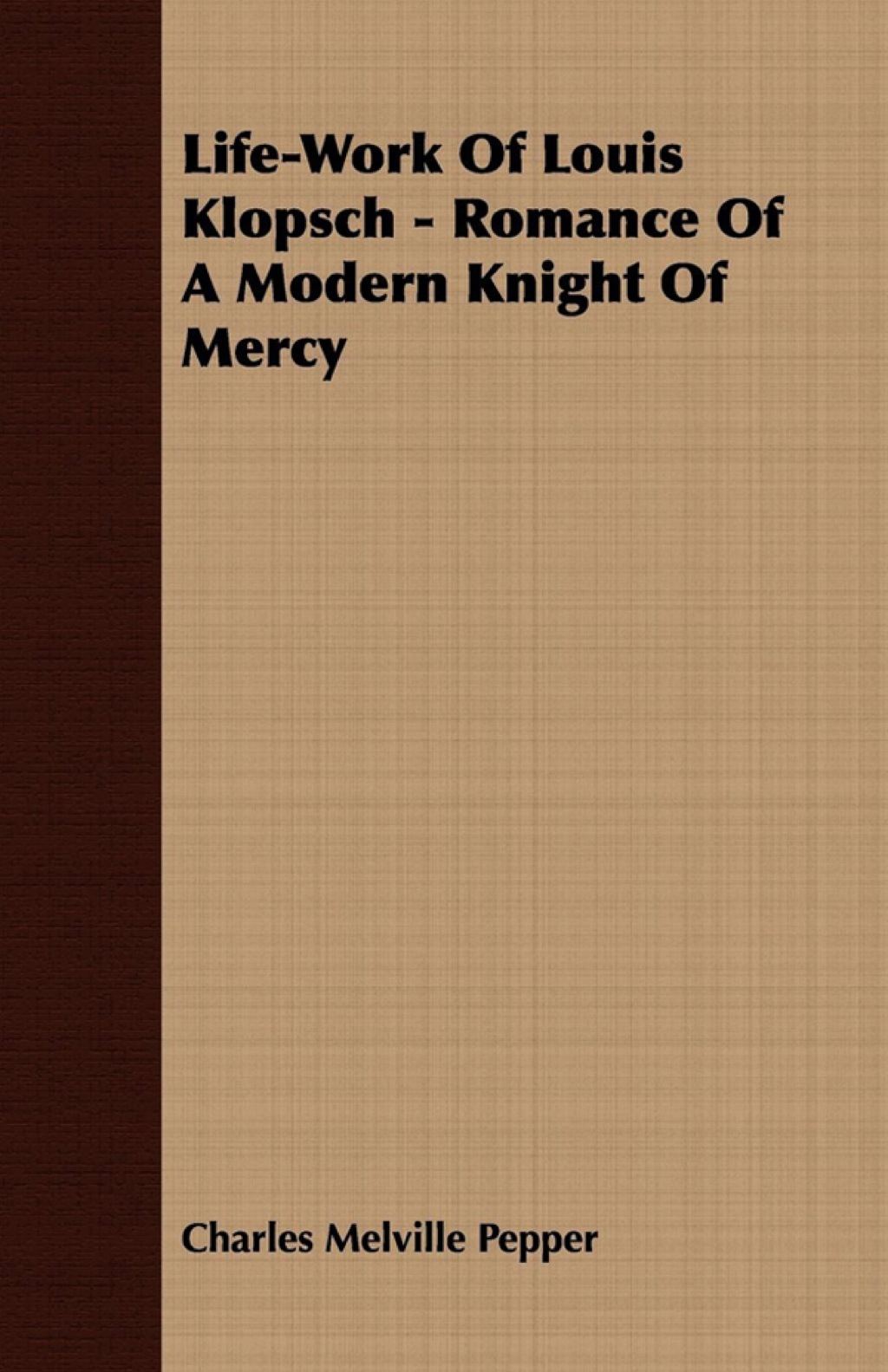 Life-Work Of Louis Klopsch - Romance Of A Modern Knight Of Mercy (eBook) - Charles Melville Pepper,