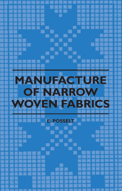 Cover image for book Manufacture of Narrow Woven Fabrics - Ribbons, Trimmings, Edgings, Etc. - Giving Description of the Various Yarns Used, the Construction of Weaves and Novelties in Fabrics Structures, also Desriptive Matter as to Looms, Etc.