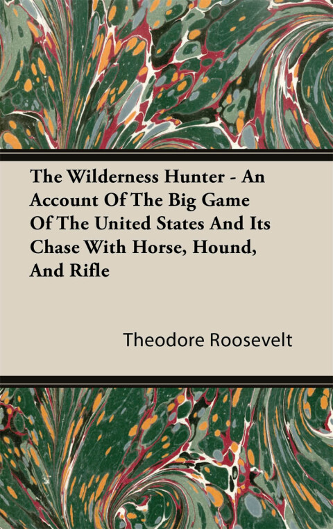 Cover image for book The Wilderness Hunter - An Account of the Big Game of the United States and Its Chase with Horse, Hound, and Rifle