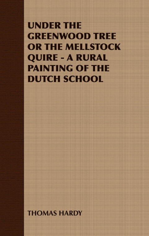 Cover image for book UNDER THE GREENWOOD TREE OR THE MELLSTOCK QUIRE - A RURAL PAINTING OF THE DUTCH SCHOOL