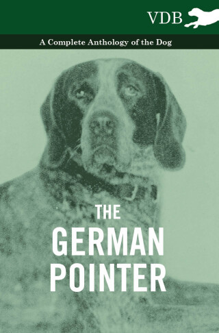 The German Pointer - A Complete Anthology of the Dog