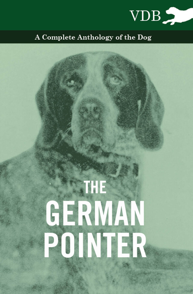 The German Pointer - A Complete Anthology of the Dog