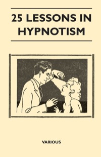 Cover image: 25 Lessons in Hypnotism - Being the Most Perfect, Complete, Easily Learned and Comprehensive Course in the World. 9781446506936