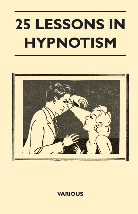 Cover image for book 25 Lessons in Hypnotism - Being the Most Perfect, Complete, Easily Learned and Comprehensive Course in the World.
