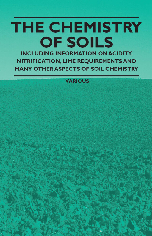 The Chemistry of Soils - Including Information on Acidity, Nitrification, Lime Requirements and Many Other Aspects of Soil Chemistry