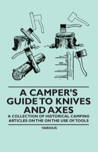 صورة الغلاف: A Camper's Guide to Knives and Axes - A Collection of Historical Camping Articles on the on the Use of Tools 9781447409601