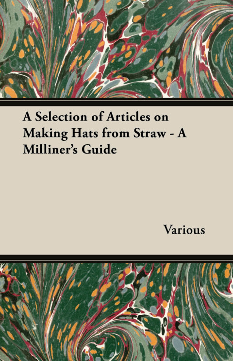 Cover image for book A Selection of Articles on Making Hats from Straw - A Milliner's Guide