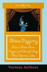 صورة الغلاف: Glove Puppetry - How to Make Glove Puppets and Ideas for Plays - Three Volumes in One 9781447413134