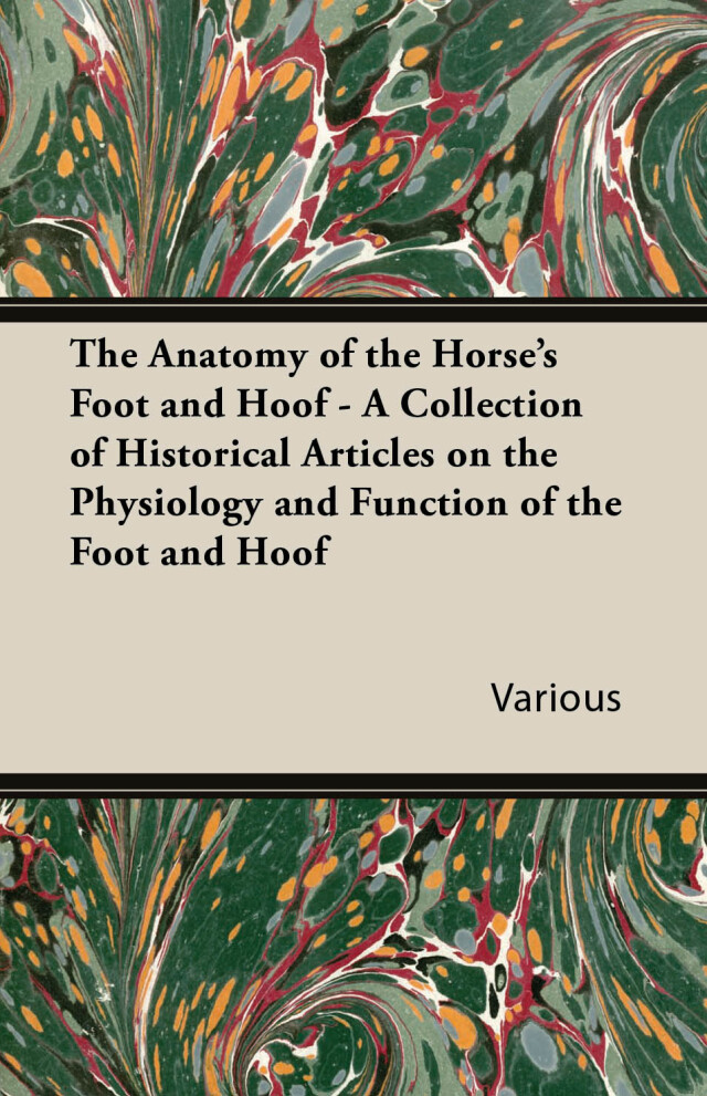 The Anatomy of the Horse's Foot and Hoof - A Collection of Historical Articles on the Physiology and Function of the Foot and Hoof