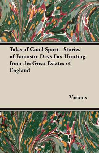 Tales of Good Sport - Stories of Fantastic Days Fox-Hunting from the Great Estates of England