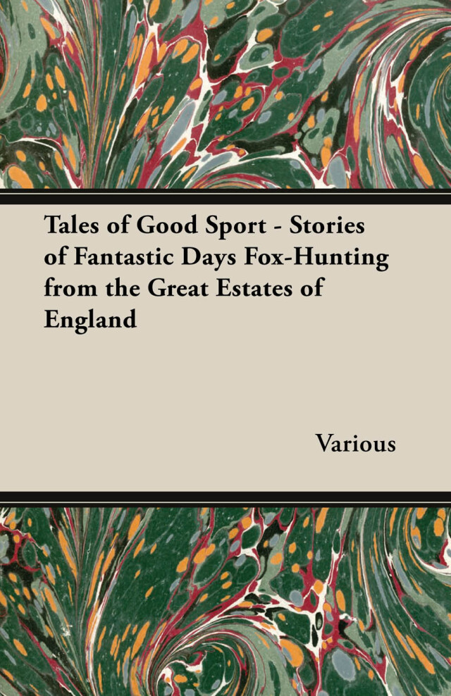 Tales of Good Sport - Stories of Fantastic Days Fox-Hunting from the Great Estates of England