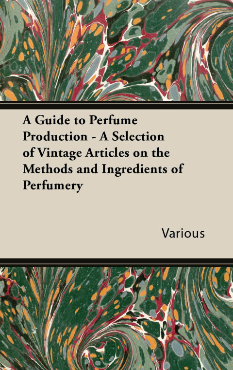 Cover image for book A Guide to Perfume Production - A Selection of Vintage Articles on the Methods and Ingredients of Perfumery
