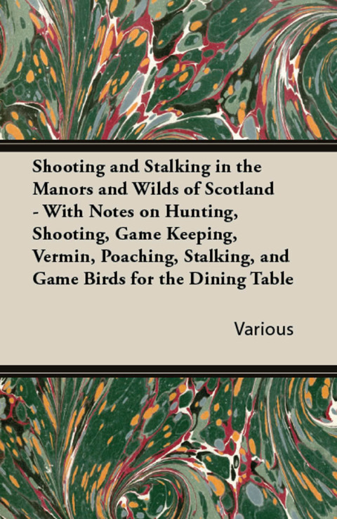 Cover image for book Shooting and Stalking in the Manors and Wilds of Scotland - With Notes on Hunting, Shooting, Game Keeping, Vermin, Poaching, Stalking, and Game Birds for the Dining Table