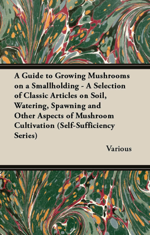 Cover image for book A Guide to Growing Mushrooms on a Smallholding - A Selection of Classic Articles on Soil, Watering, Spawning and Other Aspects of Mushroom Cultivation (Self-Sufficiency Series)