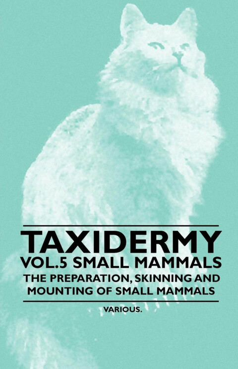Cover image for book Taxidermy Vol. 5 Small Mammals - The Preparation, Skinning and Mounting of Small Mammals