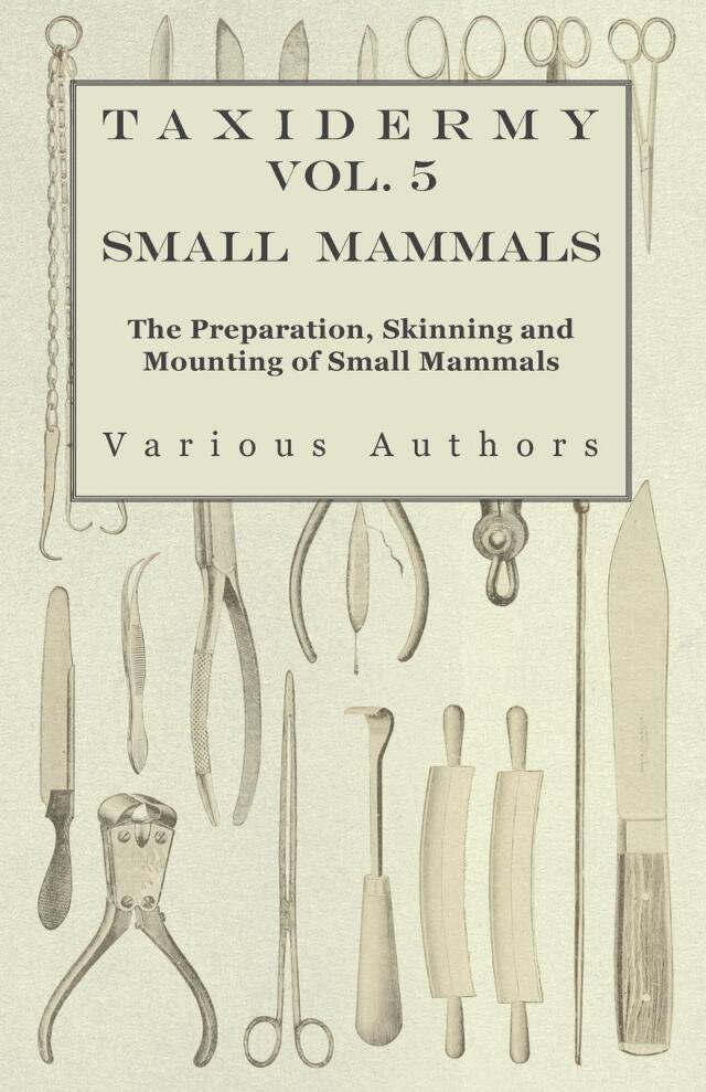Taxidermy Vol. 5 Small Mammals - The Preparation, Skinning and Mounting of Small Mammals