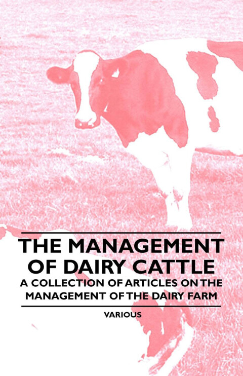Cover image for book The Management of Dairy Cattle - A Collection of Articles on the Management of the Dairy Farm