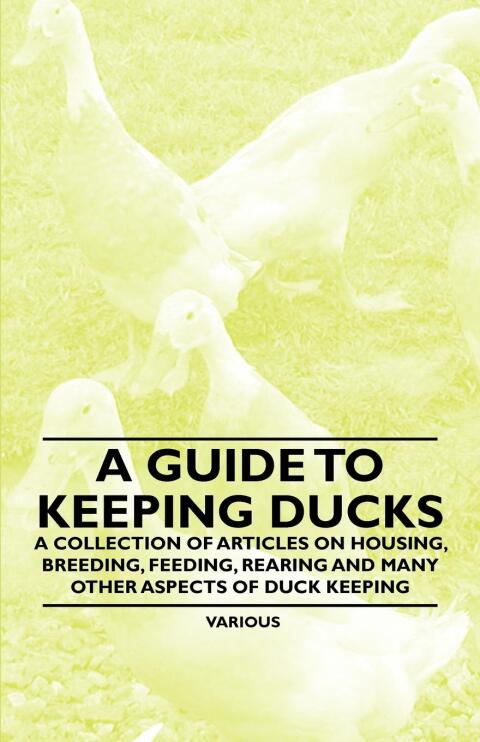 Cover image for book A Guide to Keeping Ducks - A Collection of Articles on Housing, Breeding, Feeding, Rearing and Many Other Aspects of Duck Keeping