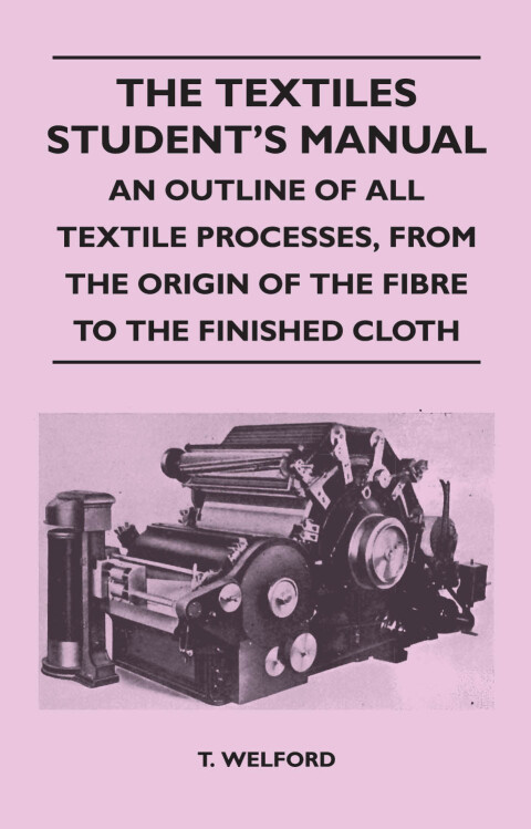 Cover image for book The Textiles Student's Manual - An Outline of All Textile Processes, From the Origin of the Fibre to the Finished Cloth