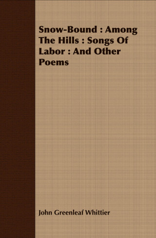 Snow-Bound : Among The Hills : Songs Of Labor : And Other Poems