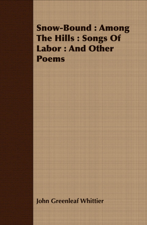 Cover image for book Snow-Bound : Among The Hills : Songs Of Labor : And Other Poems