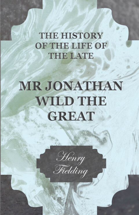 Cover image for book The History of the Life of the Late Mr Jonathan Wild the Great