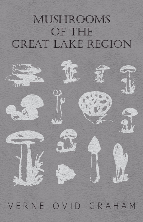 Mushrooms of the Great Lake Region - The Fleshy, Leathery, and Woody Fungi of Illinois, Indiana, Ohio and the Southern Half of Wisconsin and of Michigan 