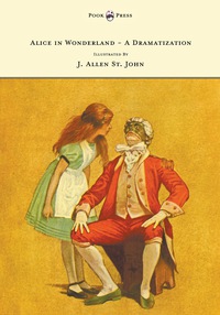 Cover image: Alice in Wonderland - A Dramatization of Lewis Carroll's 'Alice's Adventures in Wonderland' and 'Through the Looking Glass' - With Illustrations by J. Allen St. John 9781473307186